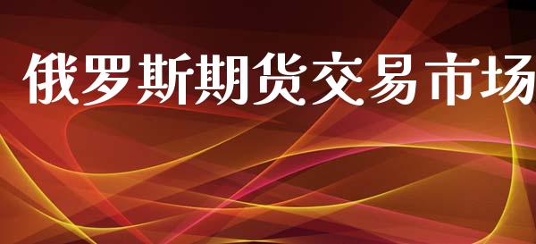 俄罗斯期货交易市场_https://wap.qdlswl.com_理财投资_第1张
