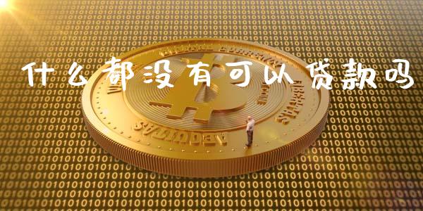 什么都没有可以贷款吗_https://wap.qdlswl.com_证券新闻_第1张