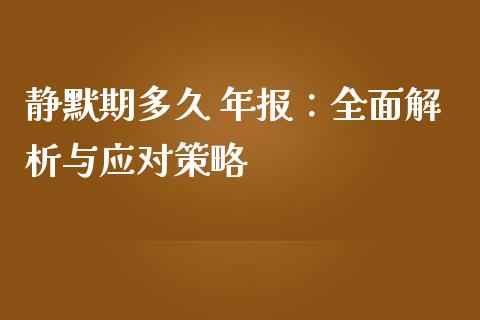 静默期多久 年报：全面解析与应对策略_https://wap.qdlswl.com_证券新闻_第1张