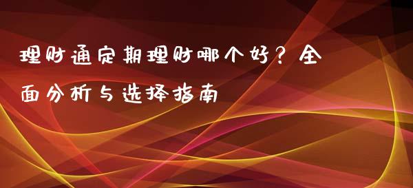 理财通定期理财哪个好？全面分析与选择指南_https://wap.qdlswl.com_财经资讯_第1张