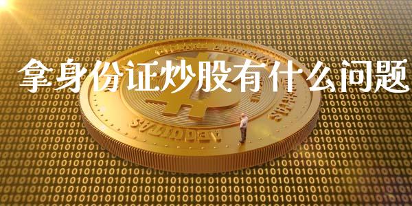 拿身份证炒股有什么问题_https://wap.qdlswl.com_财经资讯_第1张