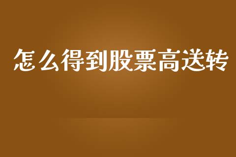 怎么得到股票高送转_https://wap.qdlswl.com_财经资讯_第1张