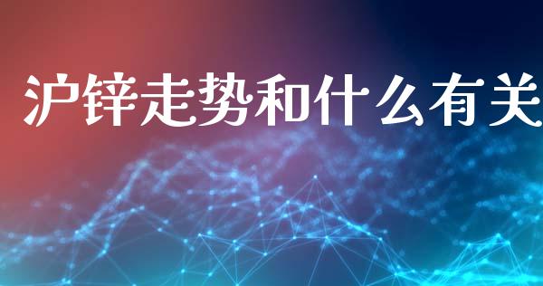 沪锌走势和什么有关_https://wap.qdlswl.com_全球经济_第1张