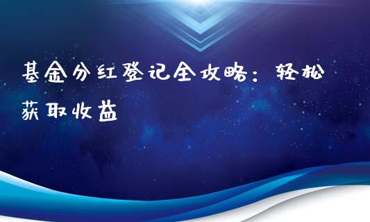 基金分红登记全攻略：轻松获取收益_https://wap.qdlswl.com_全球经济_第1张