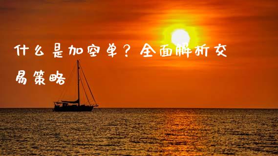 什么是加空单？全面解析交易策略_https://wap.qdlswl.com_证券新闻_第1张