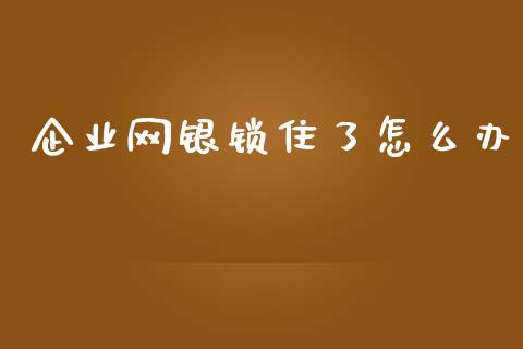 企业网银锁住了怎么办_https://wap.qdlswl.com_理财投资_第1张