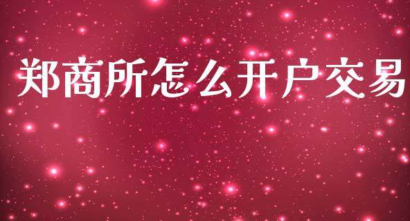 郑商所怎么开户交易_https://wap.qdlswl.com_证券新闻_第1张