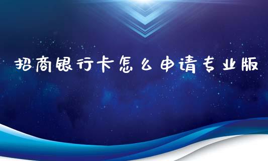 招商银行卡怎么申请专业版_https://wap.qdlswl.com_证券新闻_第1张