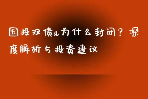 国投双债a为什么封闭?深度解析与投资建议_全球经济_第1张_财经资讯_理财投资_证券新闻_全球经济 国投双债a为什么封闭?深度解析与投资建议_https://wap.qdlswl.com_全球经济_第1张