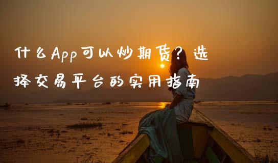 什么App可以炒期货？选择交易平台的实用指南_https://wap.qdlswl.com_理财投资_第1张