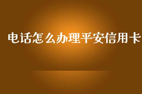 电话怎么办理平安信用卡_https://wap.qdlswl.com_证券新闻_第1张