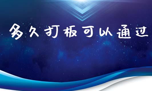 多久打板可以通过_https://wap.qdlswl.com_证券新闻_第1张