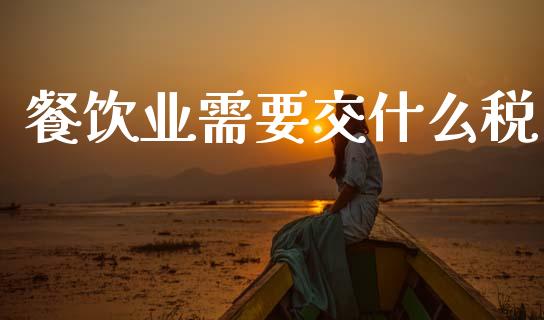 餐饮业需要交什么税_https://wap.qdlswl.com_财经资讯_第1张