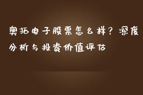 奥拓电子股票怎么样？深度分析与投资价值评估_https://wap.qdlswl.com_全球经济_第1张