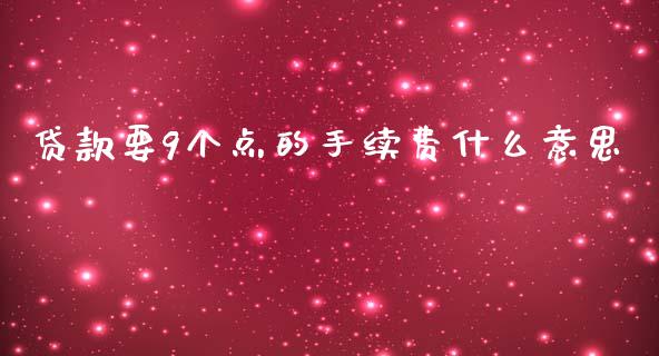 贷款要9个点的手续费什么意思_https://wap.qdlswl.com_证券新闻_第1张