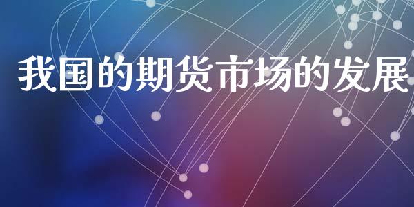 我国的期货市场的发展_https://wap.qdlswl.com_证券新闻_第1张