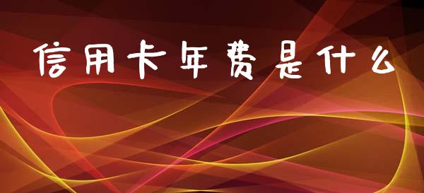 信用卡年费是什么_https://wap.qdlswl.com_证券新闻_第1张