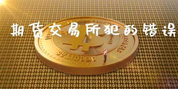 期货交易所犯的错误_https://wap.qdlswl.com_财经资讯_第1张