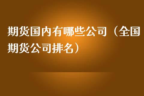 期货国内有哪些公司（全国期货公司排名）_https://wap.qdlswl.com_财经资讯_第1张