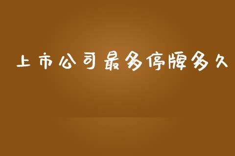 上市公司最多停牌多久_https://wap.qdlswl.com_全球经济_第1张