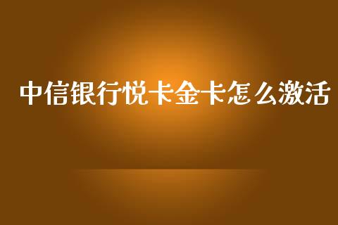 中信银行悦卡金卡怎么激活_https://wap.qdlswl.com_全球经济_第1张