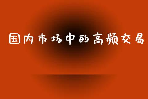 国内市场中的高频交易_https://wap.qdlswl.com_证券新闻_第1张