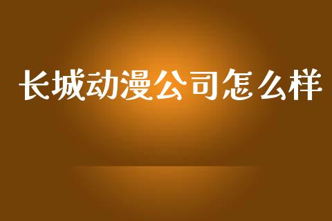 长城动漫公司怎么样_https://wap.qdlswl.com_全球经济_第1张