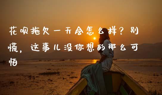 花呗拖欠一天会怎么样？别慌，这事儿没你想的那么可怕_https://wap.qdlswl.com_证券新闻_第1张