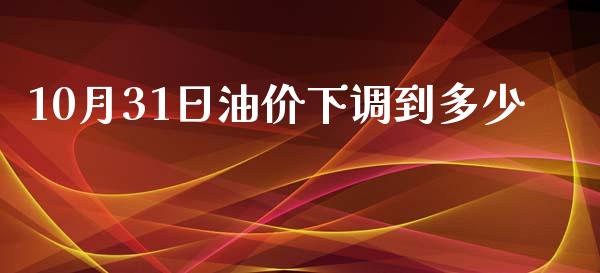 10月31日油价下调到多少_https://wap.qdlswl.com_财经资讯_第1张