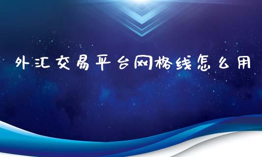 外汇交易平台网格线怎么用_https://wap.qdlswl.com_证券新闻_第1张