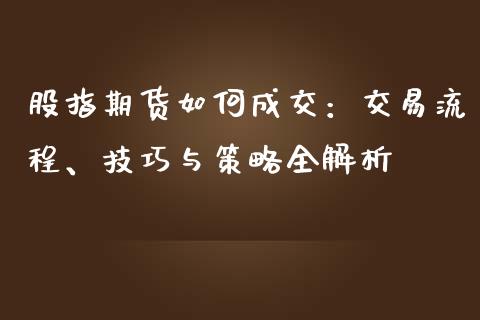 股指期货如何成交：交易流程、技巧与策略全解析_https://wap.qdlswl.com_财经资讯_第1张