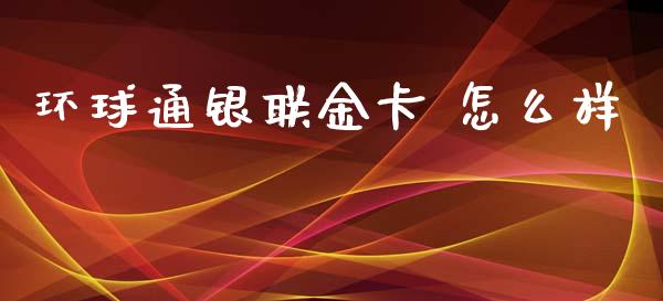 环球通银联金卡 怎么样_https://wap.qdlswl.com_理财投资_第1张