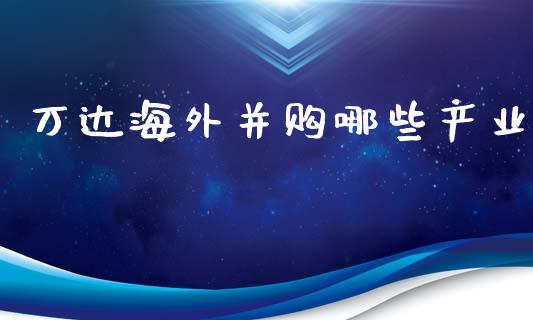 万达海外并购哪些产业_https://wap.qdlswl.com_全球经济_第1张