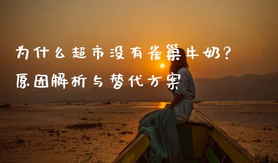 为什么超市没有雀巢牛奶？原因解析与替代方案_https://wap.qdlswl.com_证券新闻_第1张