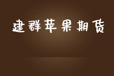 建群苹果期货_https://wap.qdlswl.com_证券新闻_第1张