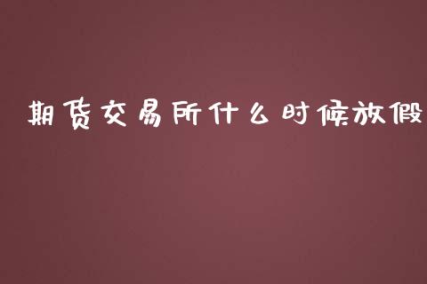 期货交易所什么时候放假_https://wap.qdlswl.com_理财投资_第1张