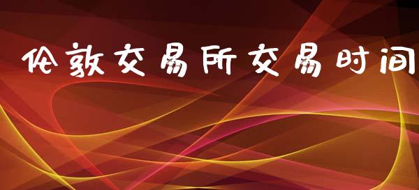 伦敦交易所交易时间_https://wap.qdlswl.com_证券新闻_第1张