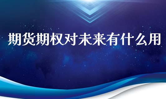 期货期权对未来有什么用_https://wap.qdlswl.com_财经资讯_第1张