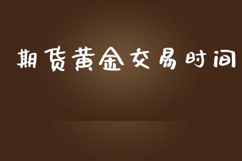 期货黄金交易时间_https://wap.qdlswl.com_全球经济_第1张