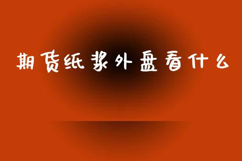 期货纸浆外盘看什么_https://wap.qdlswl.com_财经资讯_第1张