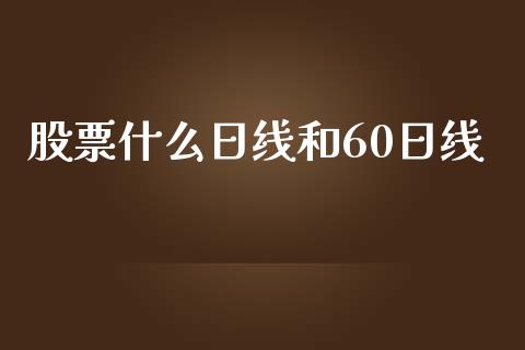 股票什么日线和60日线_https://wap.qdlswl.com_理财投资_第1张