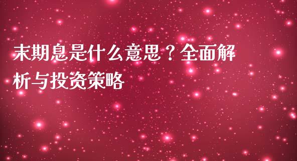 末期息是什么意思？全面解析与投资策略_https://wap.qdlswl.com_全球经济_第1张