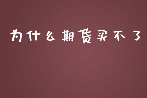 为什么期货买不了_https://wap.qdlswl.com_证券新闻_第1张