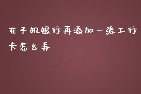 在手机银行再添加一张工行卡怎么弄_https://wap.qdlswl.com_财经资讯_第1张