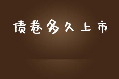 债卷多久上市_https://wap.qdlswl.com_全球经济_第1张