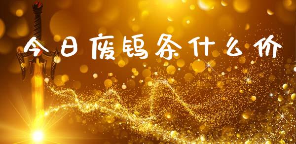 今日废钨条什么价_https://wap.qdlswl.com_全球经济_第1张