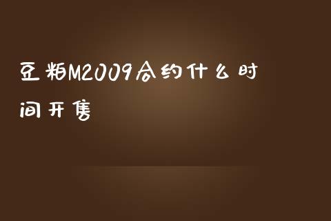 豆粕M2009合约什么时间开售_https://wap.qdlswl.com_财经资讯_第1张