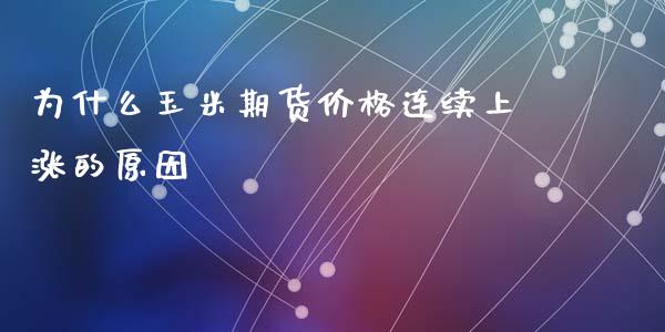 为什么玉米期货价格连续上涨的原因_https://wap.qdlswl.com_全球经济_第1张