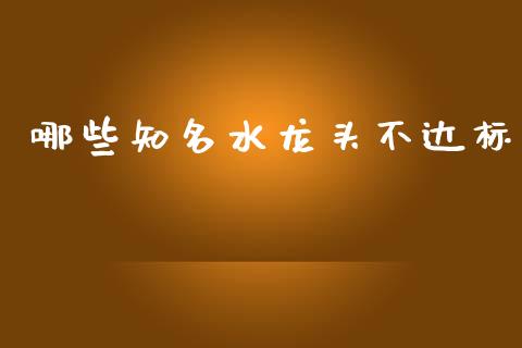 哪些知名水龙头不达标_https://wap.qdlswl.com_理财投资_第1张