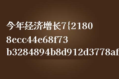 今年经济增长7%为什么有信心实现_https://wap.qdlswl.com_全球经济_第1张